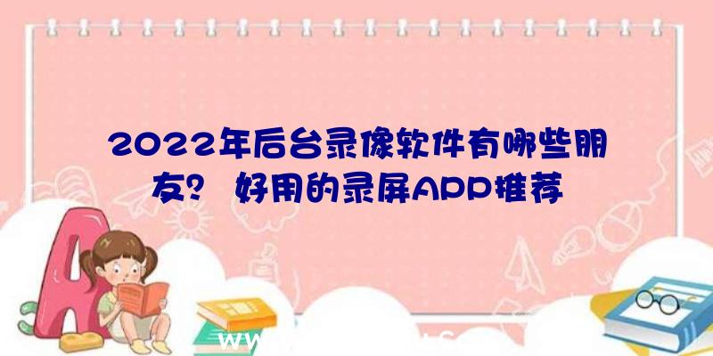 2022年后台录像软件有哪些朋友？